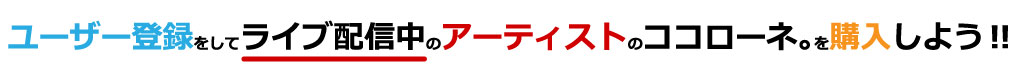 ユーザー登録をしてライブ配信中のアーティストにココローネ。を贈ろう！！